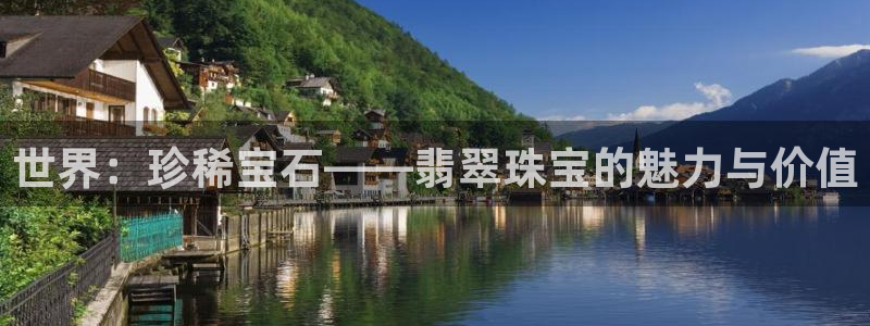 开丰娱乐登录平台：世界：珍稀宝石——翡翠珠宝的魅力与价值