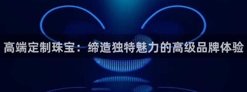 开丰娱乐怎么样：高端定制珠宝：缔造独特魅力的高级品牌体验
