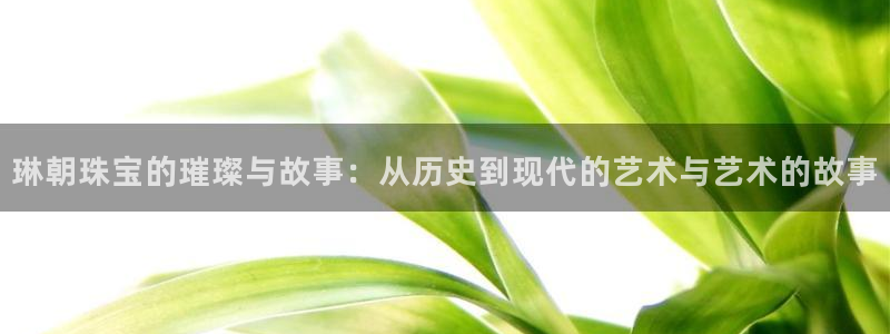 开丰娱乐注册电7O777：琳朝珠宝的璀璨与故事：从历史到现代的艺术与艺术的故事