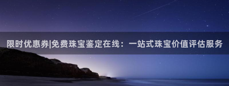 开丰娱乐咋7O777：限时优惠券|免费珠宝鉴定在线：一站式珠宝价值评估服务