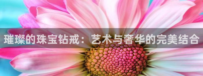 开丰娱乐注册登录：璀璨的珠宝钻戒：艺术与奢华的完美结合