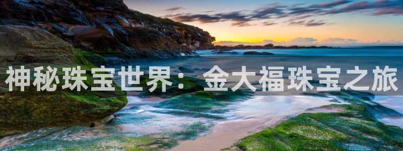 开丰娱乐官网最新消息：神秘珠宝世界：金大福珠宝之旅
