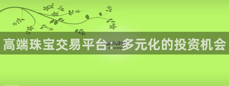 开丰娱乐上7O667：高端珠宝交易平台：多元化的投资机会