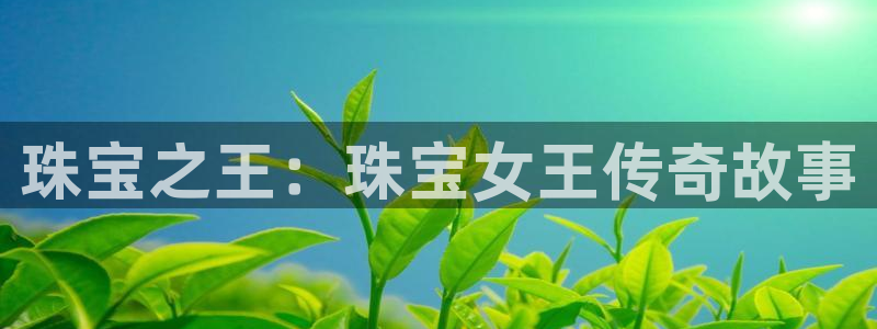 开丰娱乐官网平台电话：珠宝之王：珠宝女王传奇故事