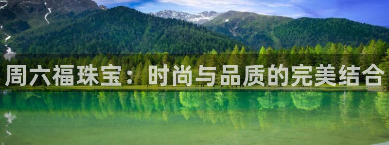开丰娱乐登录官方网站：周六福珠宝：时尚与品质的完美结合