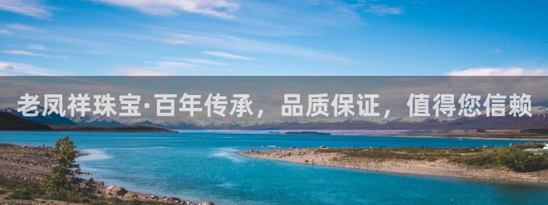 开丰娱乐平台登录网址：老凤祥珠宝·百年传承，品质保证，值得您信赖