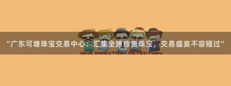 开丰娱乐67 5138：“广东可塘珠宝交易中心：汇集全球珍贵珠宝，交易盛宴不容错