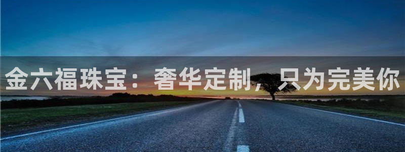 开丰娱乐地址：金六福珠宝：奢华定制，只为完美你