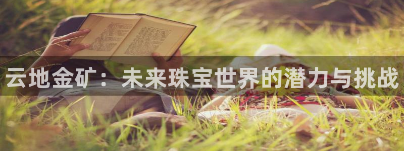 开丰娱乐于六七五一38：云地金矿：未来珠宝世界的潜力与挑战