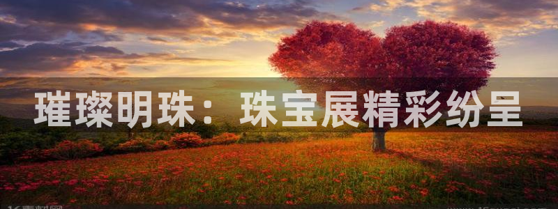 开丰娱乐天富娱乐：璀璨明珠：珠宝展精彩纷呈