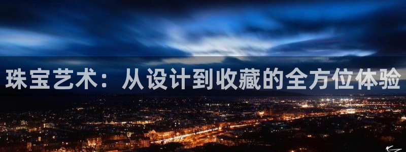 开丰娱乐体育平台：珠宝艺术：从设计到收藏的全方位体验