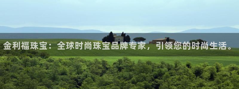开丰娱乐平台地址：金利福珠宝：全球时尚珠宝品牌专家，引领您的时尚生活。