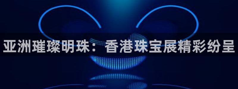 开丰娱乐月7O667：亚洲璀璨明珠：香港珠宝展精彩纷呈