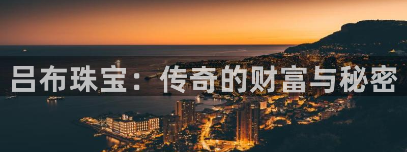 开丰娱乐注册登录：吕布珠宝：传奇的财富与秘密