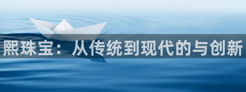 开丰娱乐若七九九：熙珠宝：从传统到现代的与创新