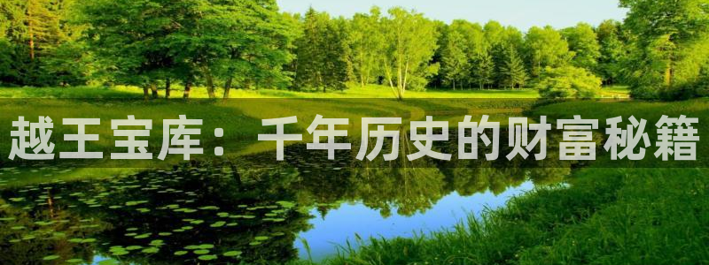 开丰娱乐靠谱吗：越王宝库：千年历史的财富秘籍