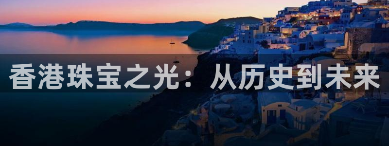 开丰娱乐月：香港珠宝之光：从历史到未来