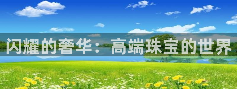 开丰娱乐上7O667：闪耀的奢华：高端珠宝的世界