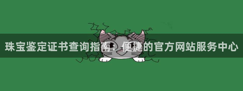 开丰娱乐网站：珠宝鉴定证书查询指南：便捷的官方网站服务中心