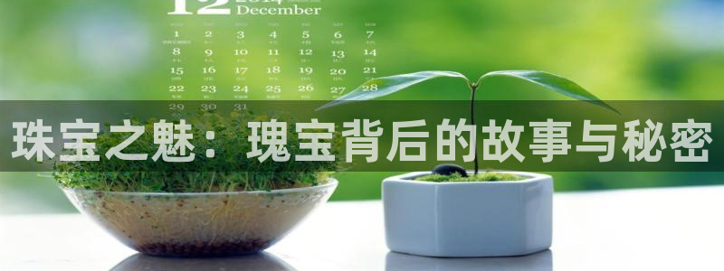 开丰娱乐平台地址电话：珠宝之魅：瑰宝背后的故事与秘密