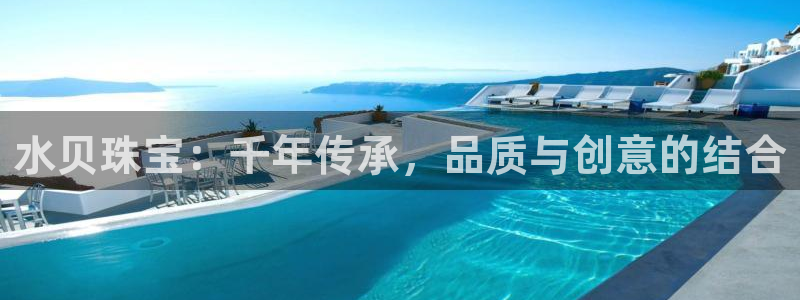 开丰娱乐寸六七五一38：水贝珠宝：千年传承，品质与创意的结合