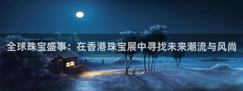 开丰娱乐寸六七五一38：全球珠宝盛事：在香港珠宝展中寻找未来潮流与风尚