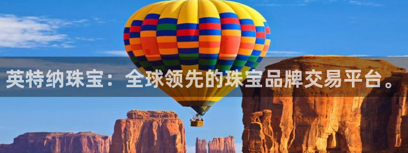 开丰娱乐左7O667：英特纳珠宝：全球领先的珠宝品牌交易平台。