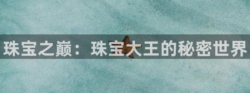开丰娱乐登录平台下载：珠宝之巅：珠宝大王的秘密世界