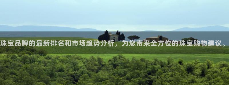 开丰娱乐注册：珠宝品牌的最新排名和市场趋势分析，为您带来全方位的珠宝购物建议。