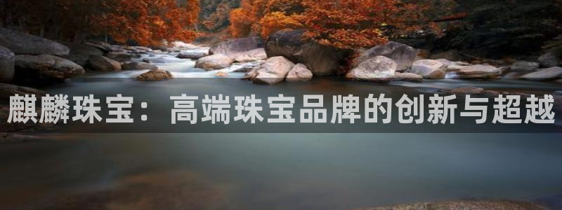 开丰娱乐注册系究耍333OO：麒麟珠宝：高端珠宝品牌的创新与超越