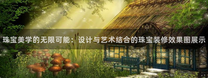 开丰娱乐巾67五壹叁八：珠宝美学的无限可能：设计与艺术结合的珠宝装修效果图展示