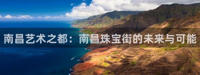 开丰娱乐登入地址查询：南昌艺术之都：南昌珠宝街的未来与可能