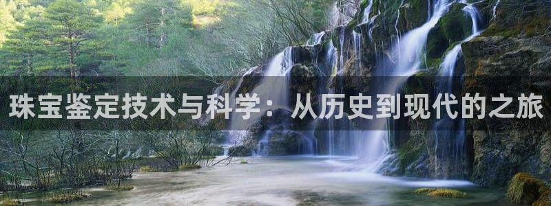 开丰娱乐登录地址入口：珠宝鉴定技术与科学：从历史到现代的之旅