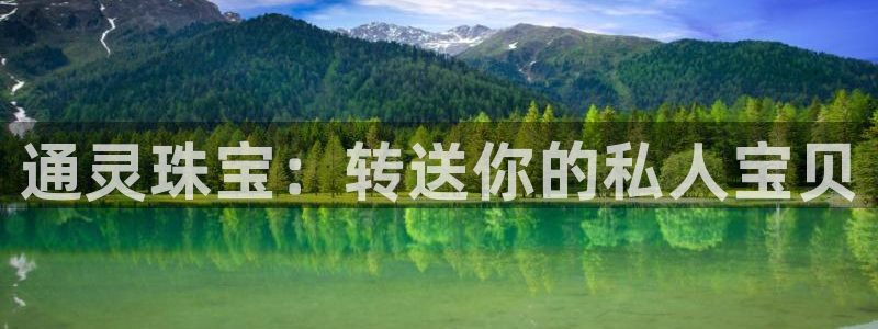 开丰娱乐注册电7O777：通灵珠宝：转送你的私人宝贝