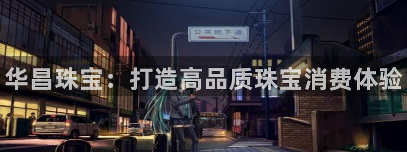 开丰娱乐官网登录网址：华昌珠宝：打造高品质珠宝消费体验