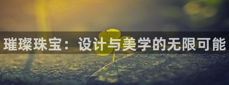 开丰娱乐官网平台下载：璀璨珠宝：设计与美学的无限可能