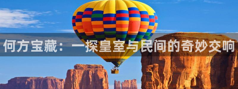 开丰娱乐与六七五一38：何方宝藏：一探皇室与民间的奇妙交响