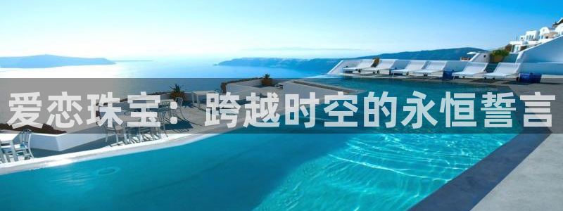 开丰娱乐网官网注册入口：爱恋珠宝：跨越时空的永恒誓言
